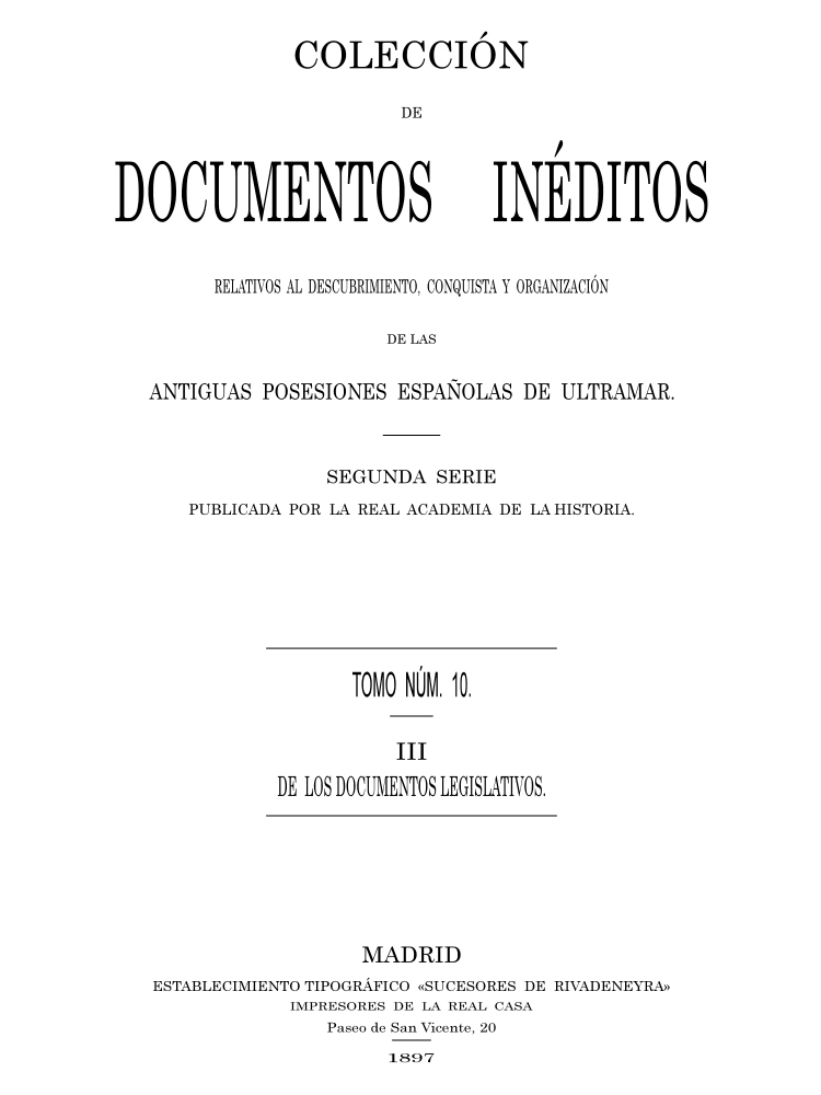 Colección de Documentos Inéditos Relativos al Descubrimiento, Conquista y Organización de las Antiguas Posesiones Españolas de Ultramar. Tomo 10, De Los Documentos Legislativos, III Colección de Documentos Inéditos Relativos al Descubrimiento, Conquista y Organización de las Antiguas Posesiones Españolas de Ultramar. Tomo 10, De Los Documentos Legislativos, III