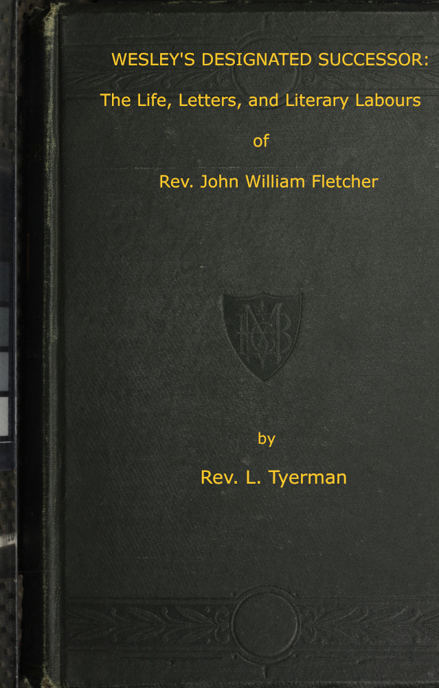 Wesley's Designated Successor
The Life, Letters, and Literary Labours of the Rev. John William Fletcher, Vicar of Madeley, Shropshire