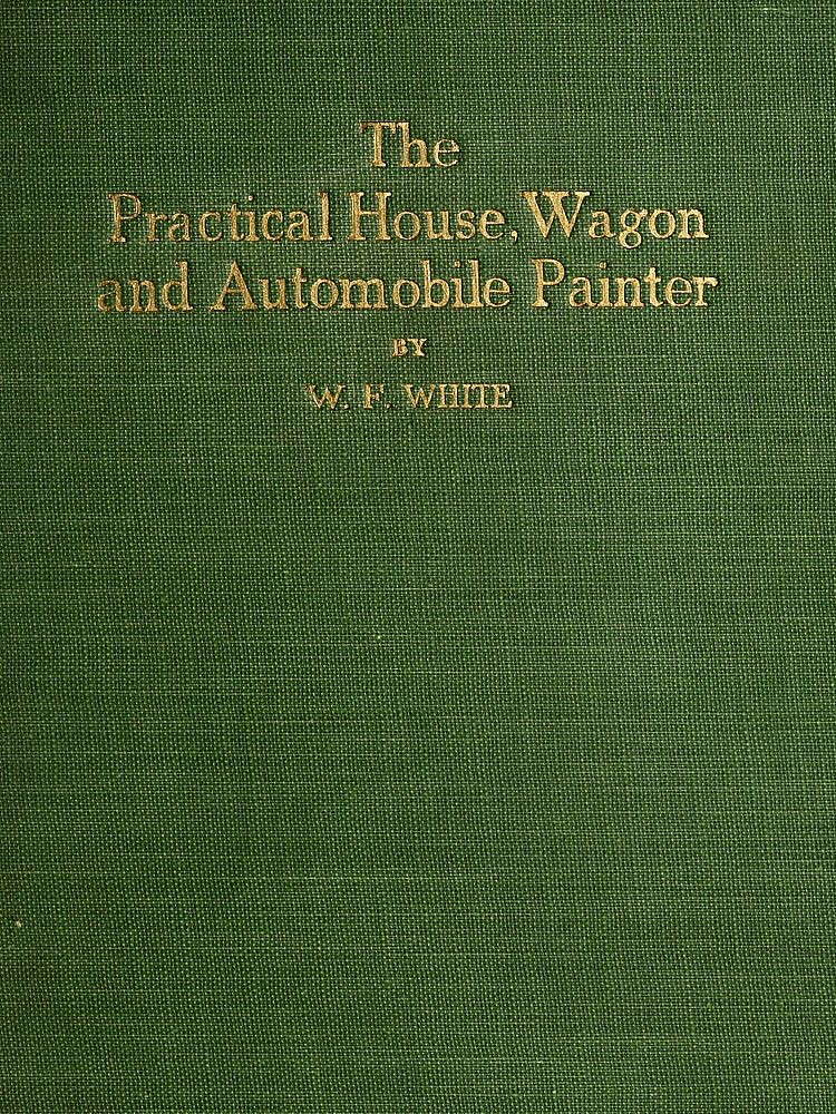 Practical House, Wagon and Automobile Painter
including sign painting, and valuable hints and recipes