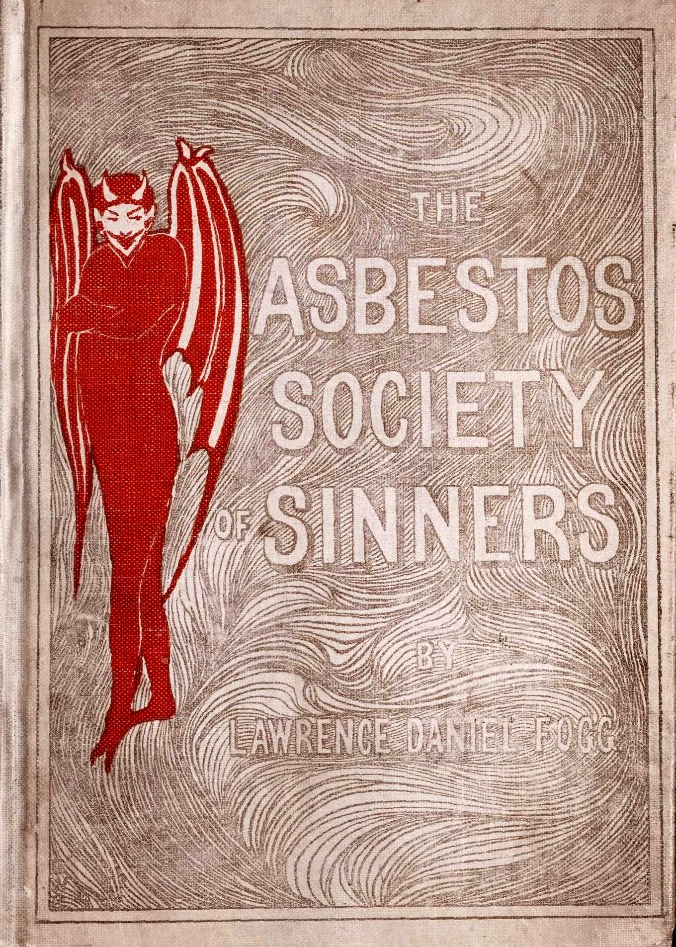 The Asbestos Society of Sinners detailing the diversions of Dives and others on the playground of Pluto, with some broken threads of drop-stitch history, picked up by a newspaper man in Hades and woven into a Stygian nights' entertainment The Asbestos Society of Sinners detailing the diversions of Dives and others on the playground of Pluto, with some broken threads of drop-stitch history, picked up by a newspaper man in Hades and woven into a Stygian nights' entertainment