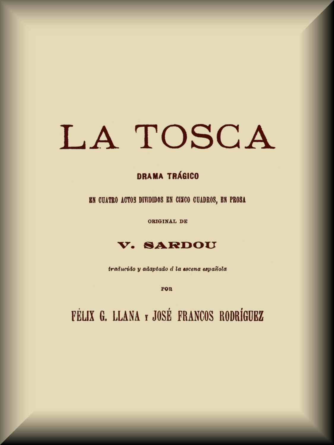 La Tosca: Drama trágico en cuatro actos divididos en cinco cuadros La Tosca: Drama trágico en cuatro actos divididos en cinco cuadros