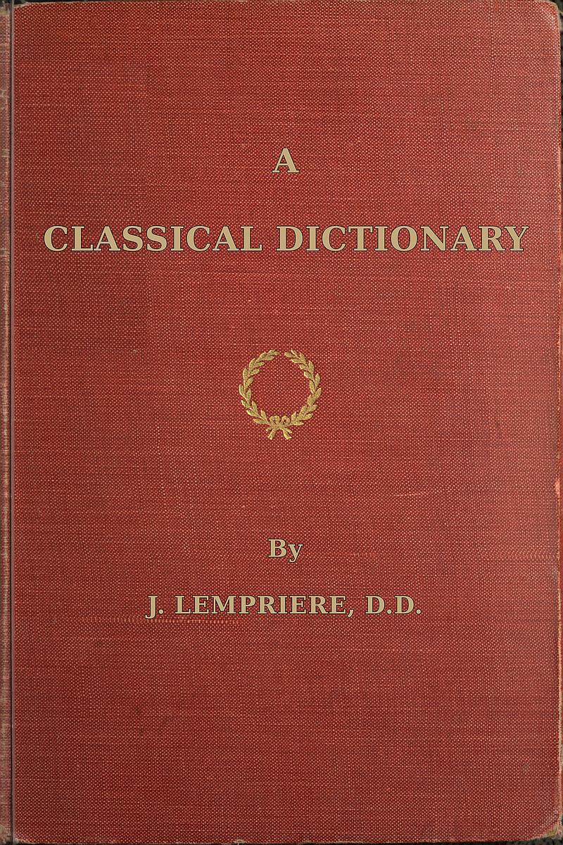 A classical dictionary containing a copious account of all the proper names mentioned in ancient authors with tables of coins, weights, and measures used among the Greeks and Romans and a chronological table A classical dictionary containing a copious account of all the proper names mentioned in ancient authors with tables of coins, weights, and measures used among the Greeks and Romans and a chronological table