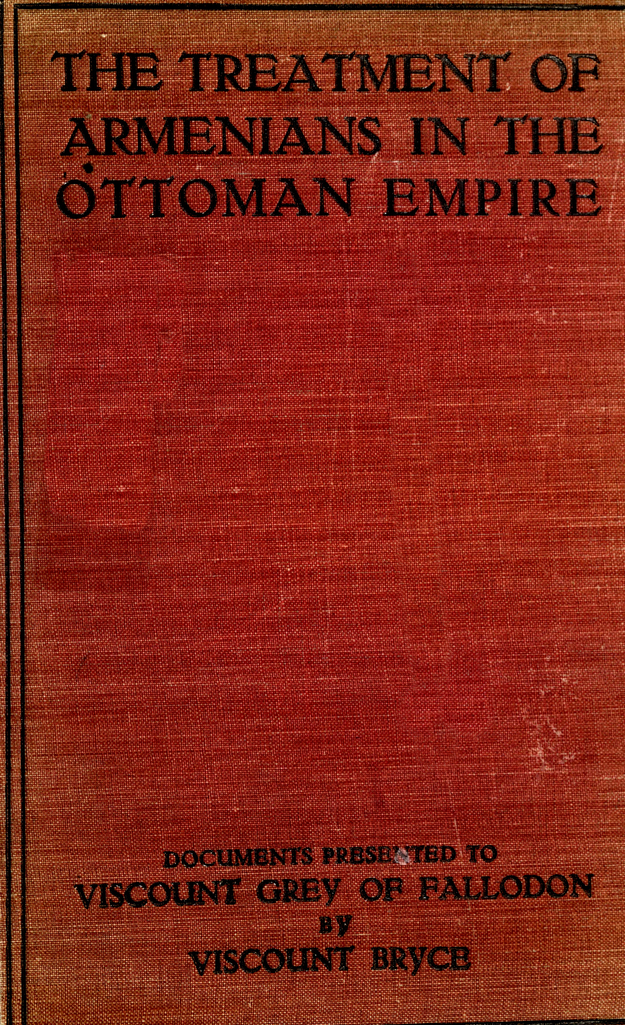 The treatment of Armenians in the Ottoman Empire Documents presented to Viscount Grey of Fallodon The treatment of Armenians in the Ottoman Empire Documents presented to Viscount Grey of Fallodon