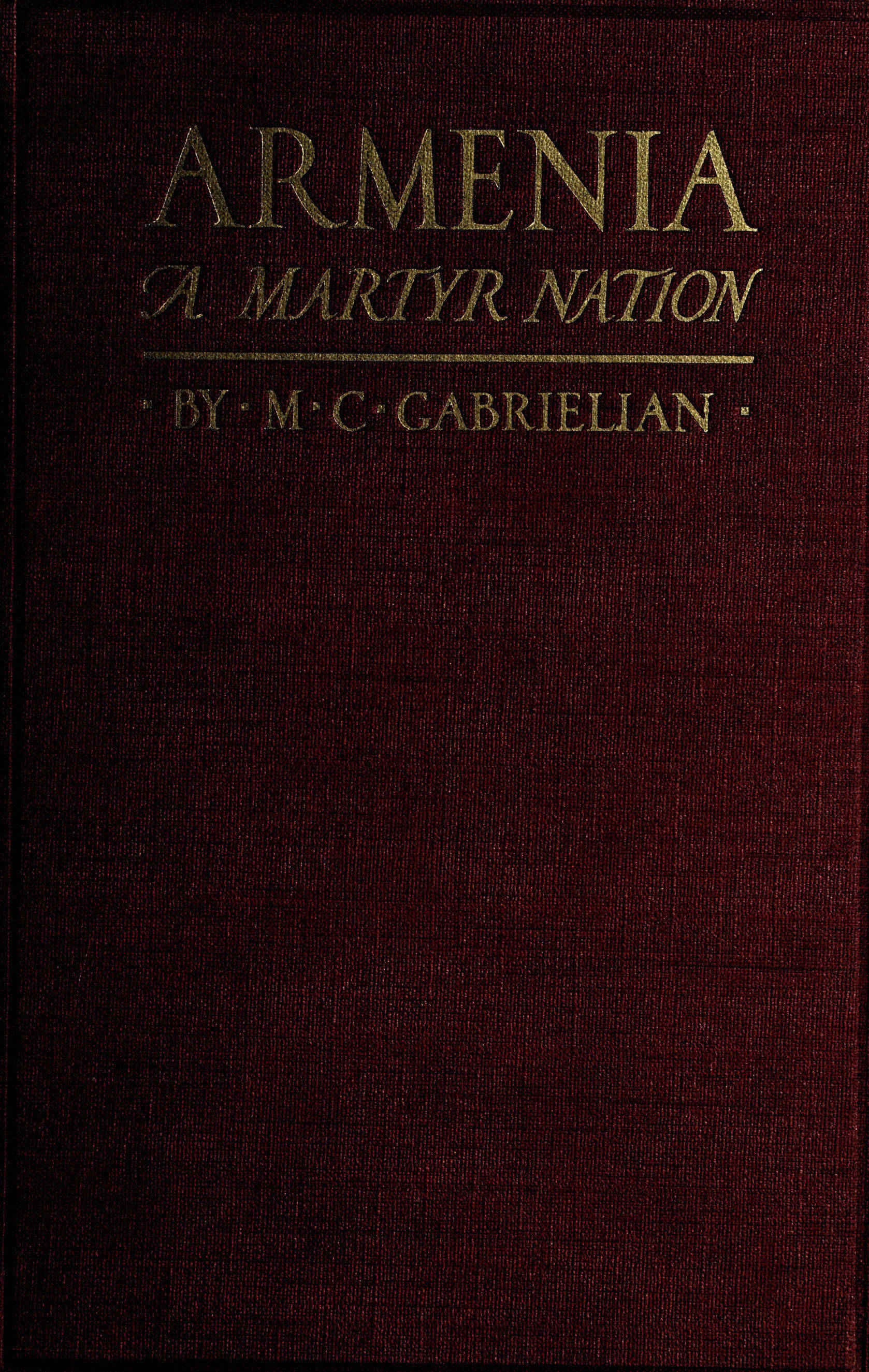 Armenia, a martyr nation A historical sketch of the Armenian people from traditional times to the present tragic days Armenia, a martyr nation A historical sketch of the Armenian people from traditional times to the present tragic days