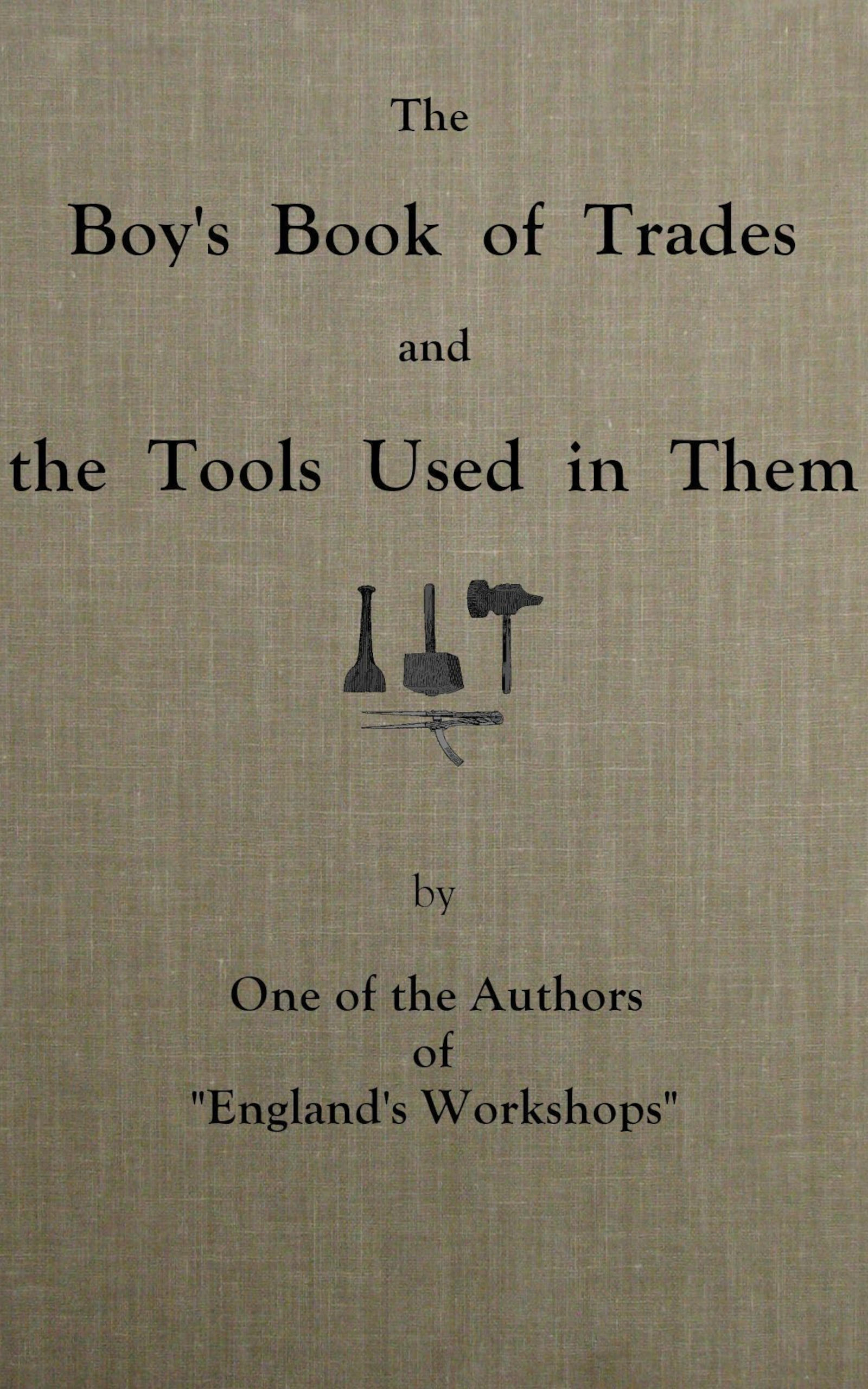 The boy's book of trades and the tools used in them The boy's book of trades and the tools used in them