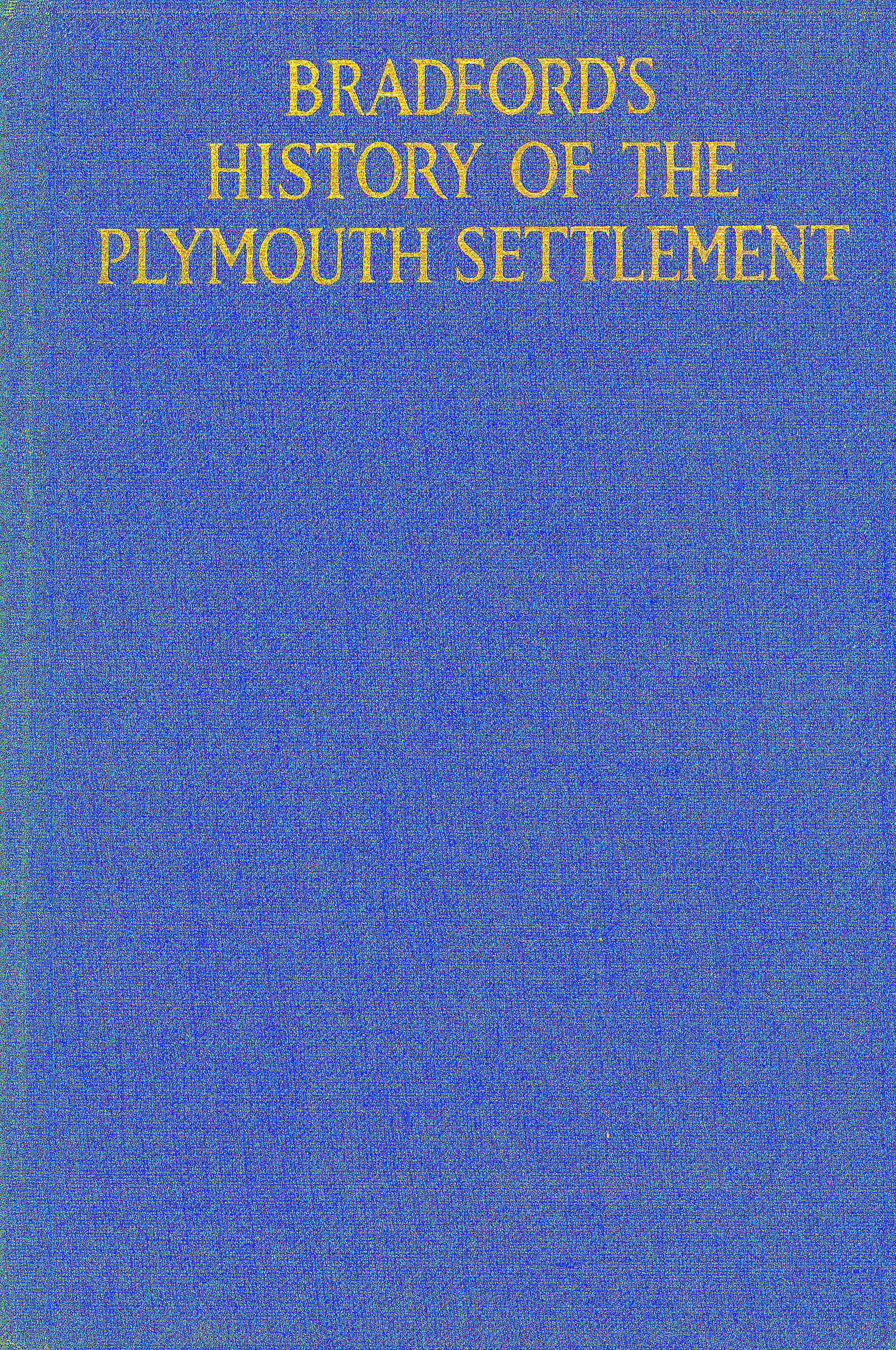 Bradford's history of the Plymouth settlement, 1608-1650
Rendered into modern English by Harold Paget