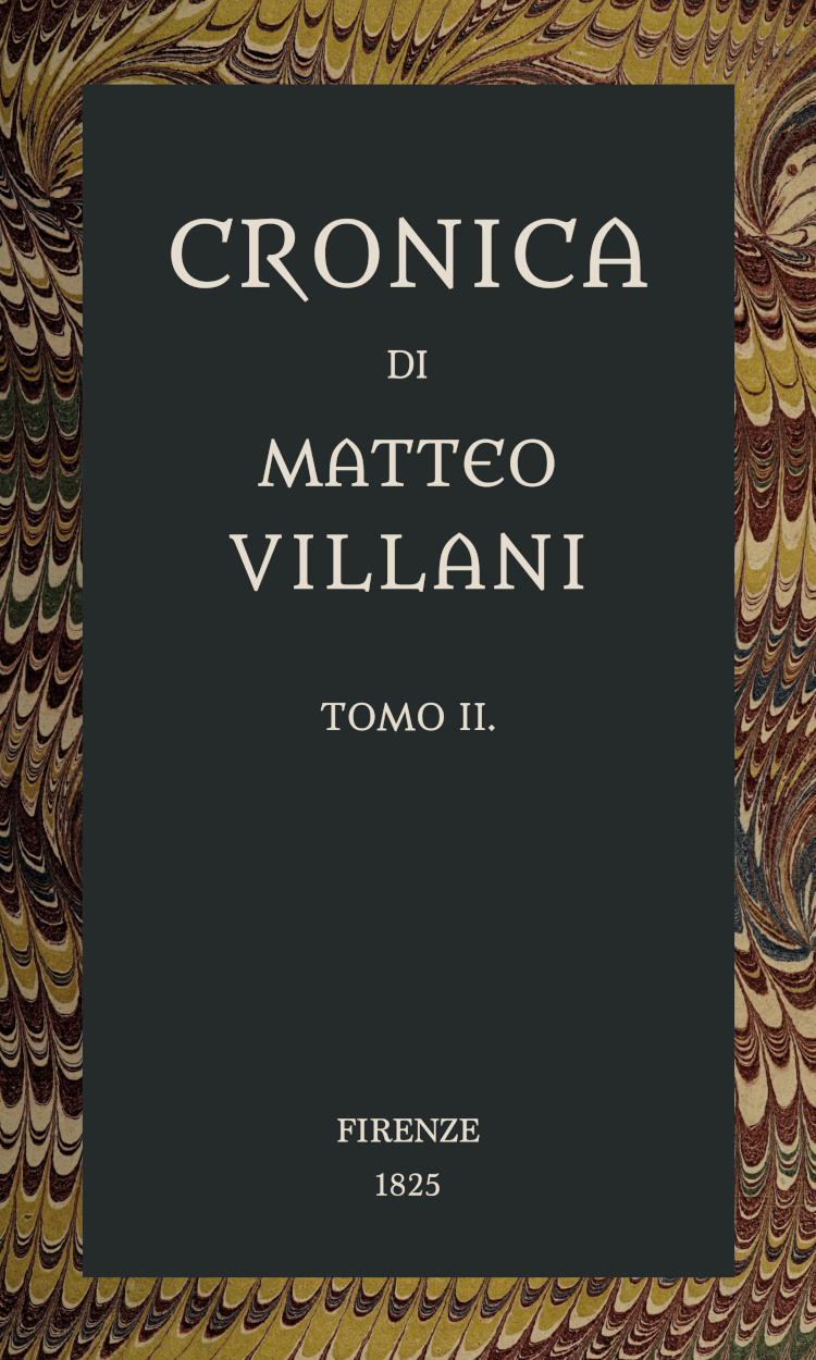 Cronica di Matteo Villani, vol. 2 A miglior lezione ridotta coll'aiuto de' testi a penna Cronica di Matteo Villani, vol. 2 A miglior lezione ridotta coll'aiuto de' testi a penna