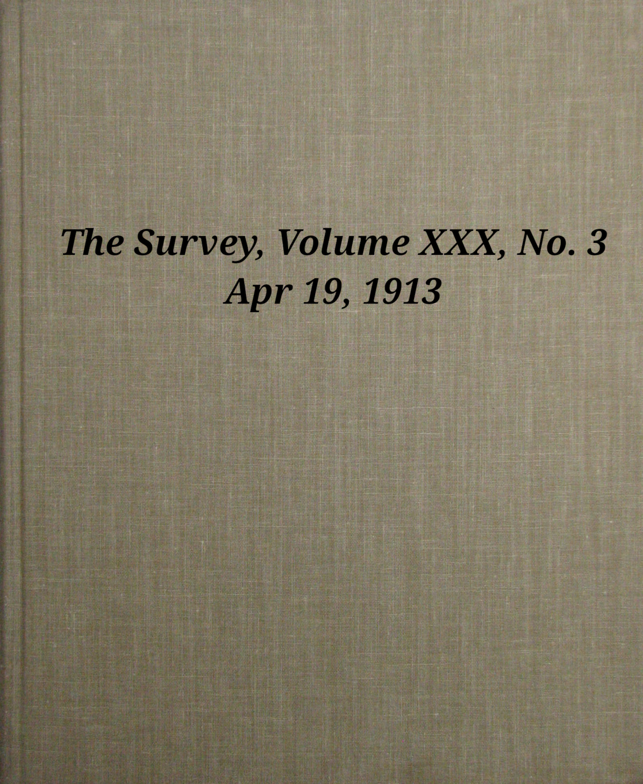 The Survey, Volume 30, Number 3, Apr 19, 1913 The Survey, Volume 30, Number 3, Apr 19, 1913